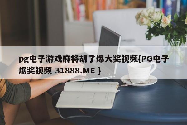 pg电子游戏麻将胡了爆大奖视频{PG电子爆奖视频 31888.ME }
