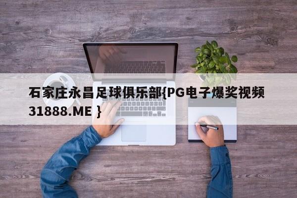 石家庄永昌足球俱乐部{PG电子爆奖视频 31888.ME }