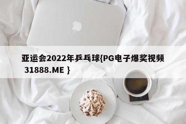 亚运会2022年乒乓球{PG电子爆奖视频 31888.ME }