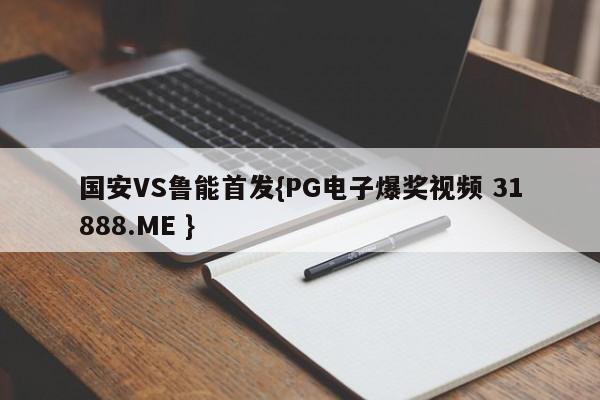 国安VS鲁能首发{PG电子爆奖视频 31888.ME }