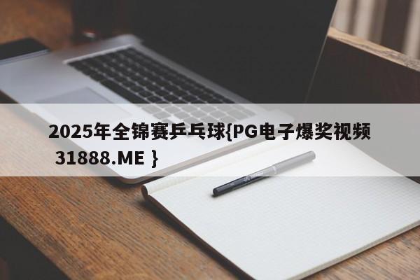 2025年全锦赛乒乓球{PG电子爆奖视频 31888.ME }