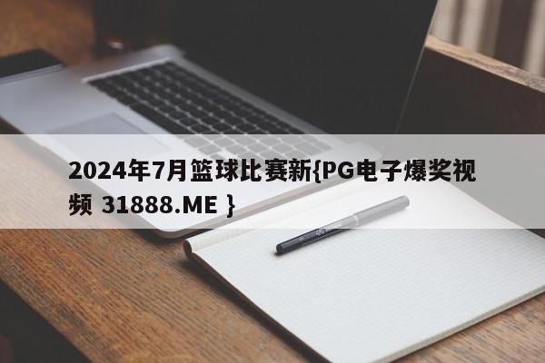 2024年7月篮球比赛新{PG电子爆奖视频 31888.ME }