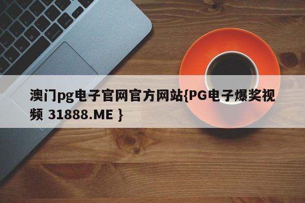 澳门pg电子官网官方网站{PG电子爆奖视频 31888.ME }
