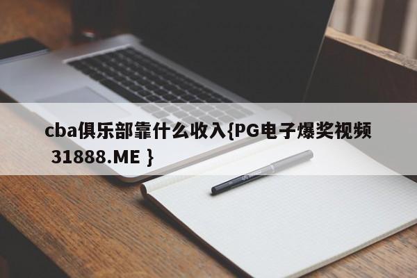 cba俱乐部靠什么收入{PG电子爆奖视频 31888.ME }