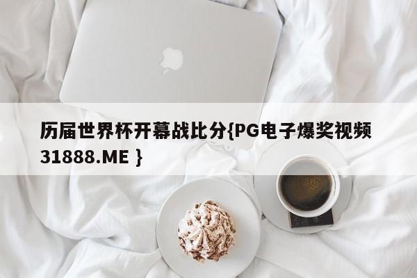 历届世界杯开幕战比分{PG电子爆奖视频 31888.ME }