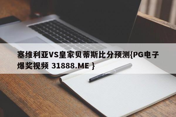 塞维利亚VS皇家贝蒂斯比分预测{PG电子爆奖视频 31888.ME }