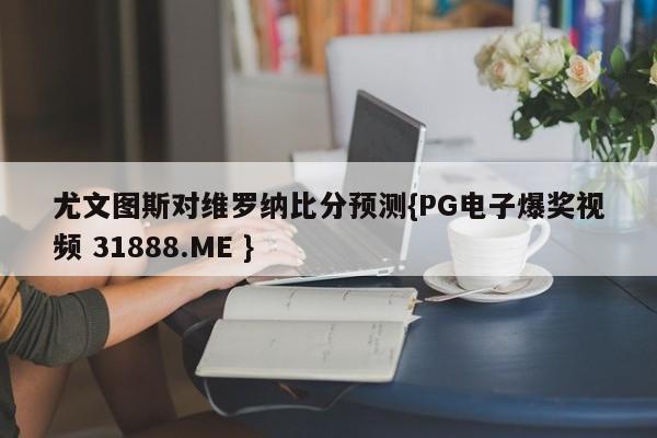 尤文图斯对维罗纳比分预测{PG电子爆奖视频 31888.ME }