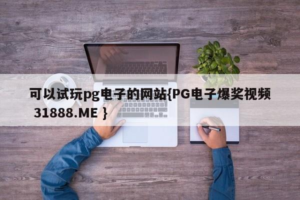 可以试玩pg电子的网站{PG电子爆奖视频 31888.ME }