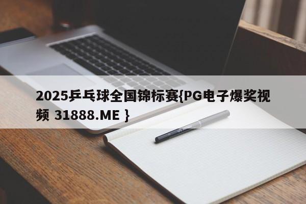 2025乒乓球全国锦标赛{PG电子爆奖视频 31888.ME }