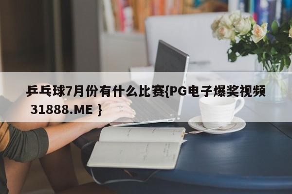 乒乓球7月份有什么比赛{PG电子爆奖视频 31888.ME }