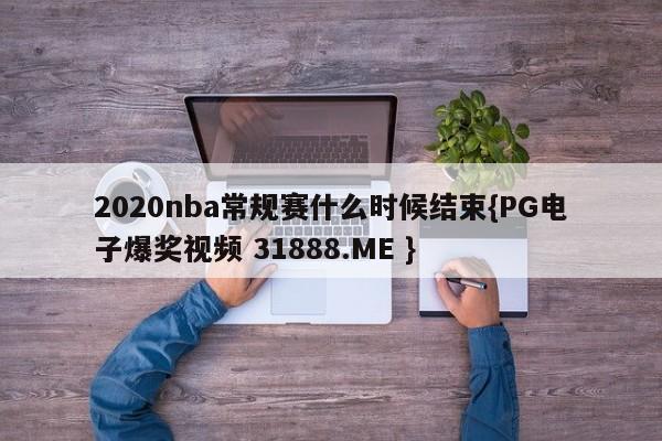 2020nba常规赛什么时候结束{PG电子爆奖视频 31888.ME }