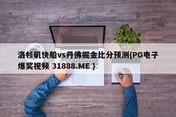 洛杉矶快船vs丹佛掘金比分预测{PG电子爆奖视频 31888.ME }