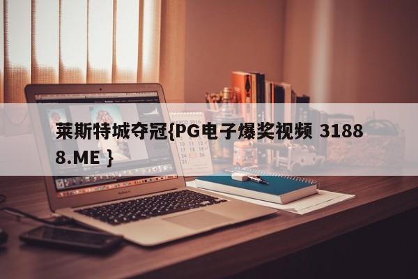 莱斯特城夺冠{PG电子爆奖视频 31888.ME }
