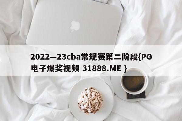 2022—23cba常规赛第二阶段{PG电子爆奖视频 31888.ME }