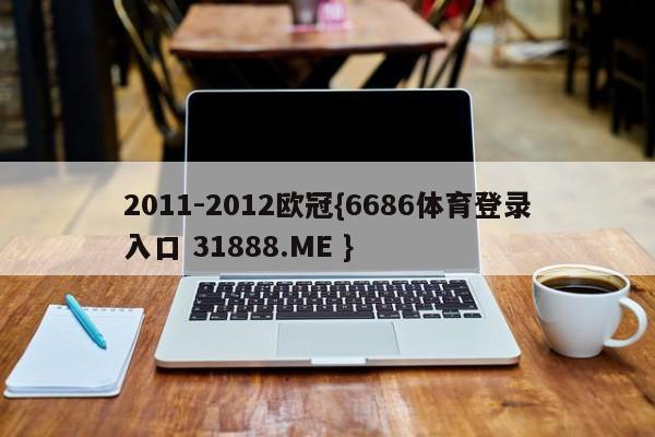 2011-2012欧冠{6686体育登录入口 31888.ME }