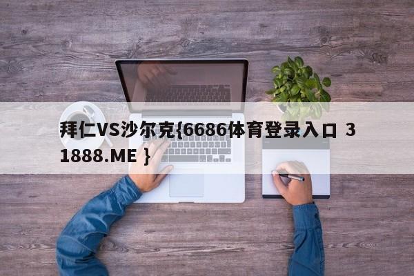 拜仁VS沙尔克{6686体育登录入口 31888.ME }