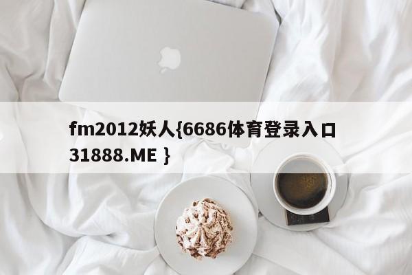 fm2012妖人{6686体育登录入口 31888.ME }