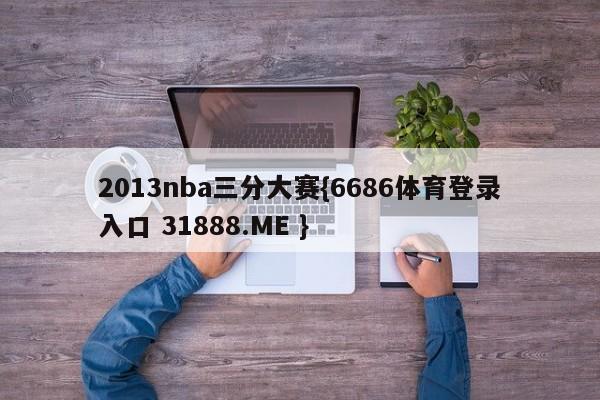 2013nba三分大赛{6686体育登录入口 31888.ME }