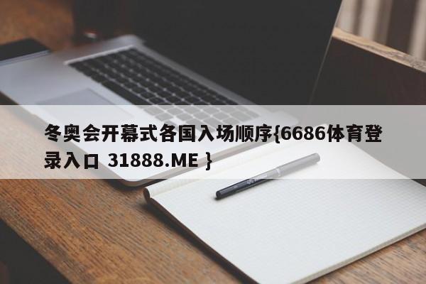 冬奥会开幕式各国入场顺序{6686体育登录入口 31888.ME }
