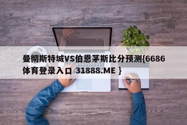 曼彻斯特城VS伯恩茅斯比分预测{6686体育登录入口 31888.ME }