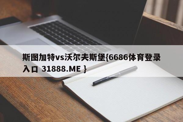 斯图加特vs沃尔夫斯堡{6686体育登录入口 31888.ME }