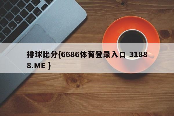 排球比分{6686体育登录入口 31888.ME }