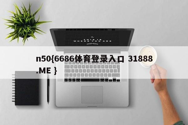 n50{6686体育登录入口 31888.ME }