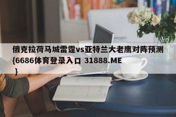 俄克拉荷马城雷霆vs亚特兰大老鹰对阵预测{6686体育登录入口 31888.ME }