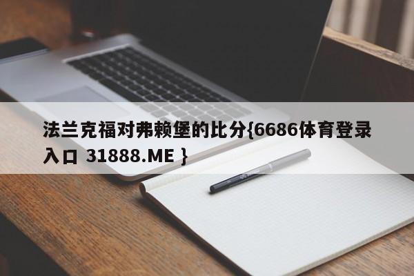 法兰克福对弗赖堡的比分{6686体育登录入口 31888.ME }