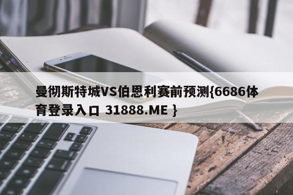 曼彻斯特城VS伯恩利赛前预测{6686体育登录入口 31888.ME }