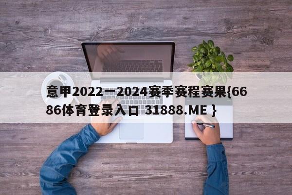 意甲2022一2024赛季赛程赛果{6686体育登录入口 31888.ME }