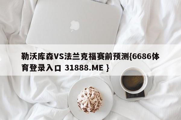 勒沃库森VS法兰克福赛前预测{6686体育登录入口 31888.ME }