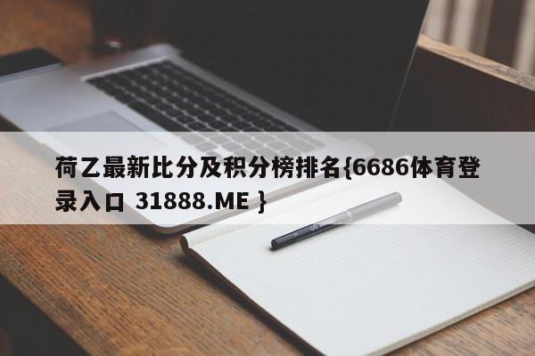 荷乙最新比分及积分榜排名{6686体育登录入口 31888.ME }