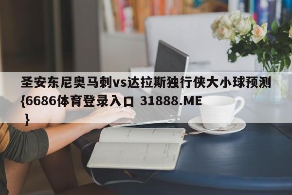 圣安东尼奥马刺vs达拉斯独行侠大小球预测{6686体育登录入口 31888.ME }