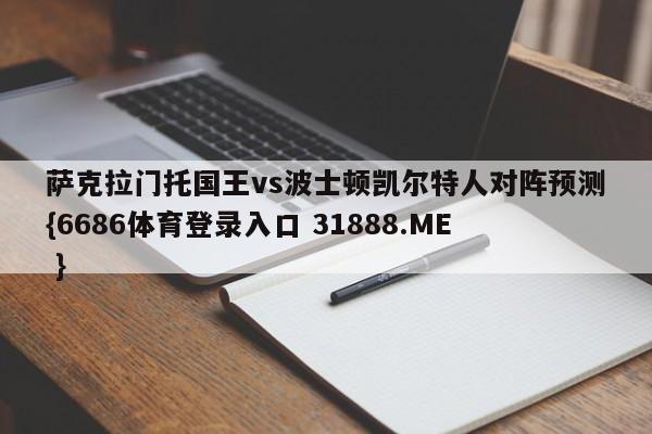 萨克拉门托国王vs波士顿凯尔特人对阵预测{6686体育登录入口 31888.ME }