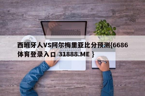 西班牙人VS阿尔梅里亚比分预测{6686体育登录入口 31888.ME }