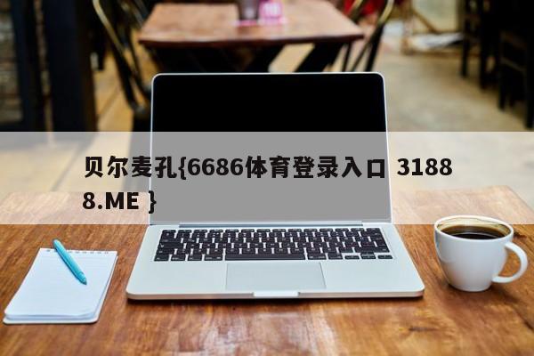 贝尔麦孔{6686体育登录入口 31888.ME }
