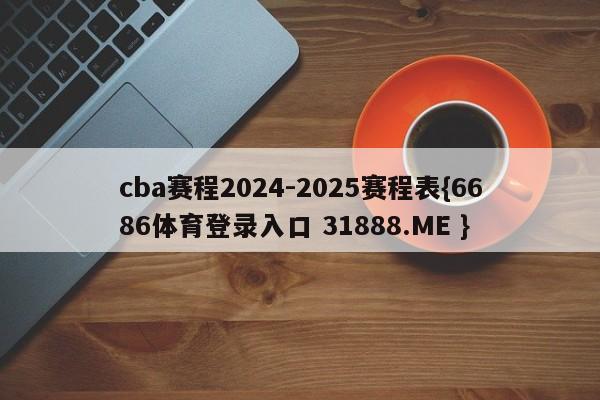 cba赛程2024-2025赛程表{6686体育登录入口 31888.ME }