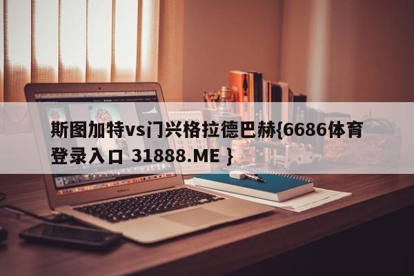 斯图加特vs门兴格拉德巴赫{6686体育登录入口 31888.ME }