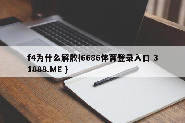 f4为什么解散{6686体育登录入口 31888.ME }