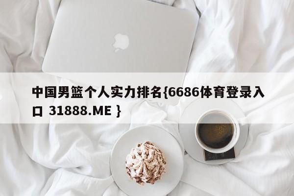 中国男篮个人实力排名{6686体育登录入口 31888.ME }