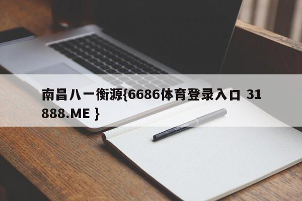 南昌八一衡源{6686体育登录入口 31888.ME }