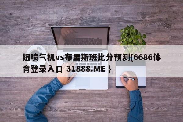 纽喷气机vs布里斯班比分预测{6686体育登录入口 31888.ME }