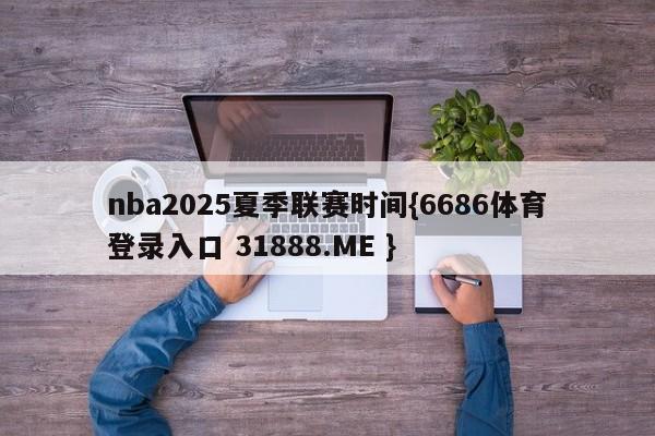 nba2025夏季联赛时间{6686体育登录入口 31888.ME }