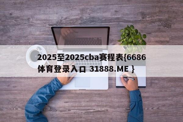 2025至2025cba赛程表{6686体育登录入口 31888.ME }