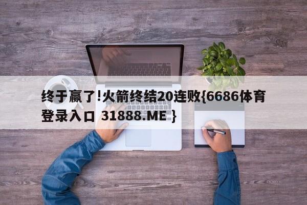 终于赢了!火箭终结20连败{6686体育登录入口 31888.ME }