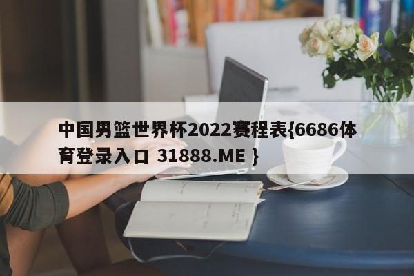 中国男篮世界杯2022赛程表{6686体育登录入口 31888.ME }