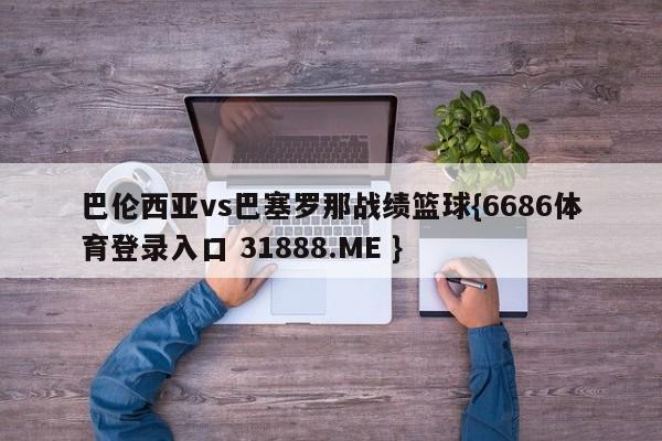 巴伦西亚vs巴塞罗那战绩篮球{6686体育登录入口 31888.ME }