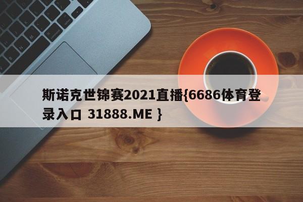 斯诺克世锦赛2021直播{6686体育登录入口 31888.ME }