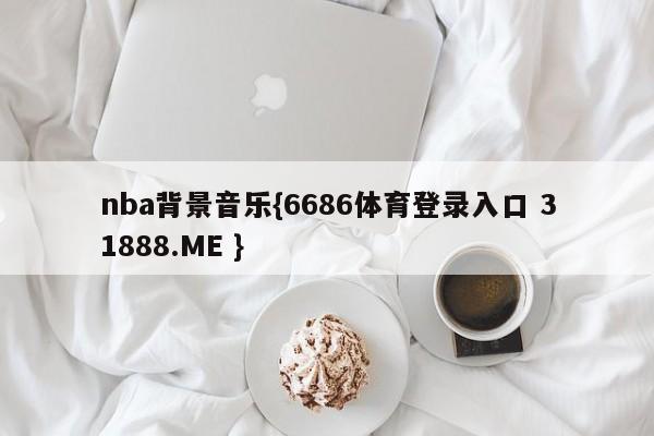 nba背景音乐{6686体育登录入口 31888.ME }